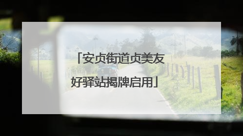 安贞街道贞美友好驿站揭牌启用