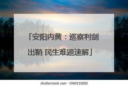 安阳内黄：巡察利剑出鞘 民生难题速解