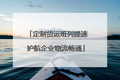 定制货运班列提速 护航企业物流畅通