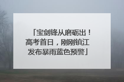 宝剑锋从磨砺出！高考首日，刚刚镇江发布暴雨蓝色预警