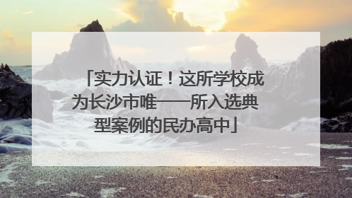 实力认证！这所学校成为长沙市唯一一所入选典型案例的民办高中
