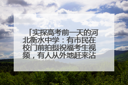 实探高考前一天的河北衡水中学：有市民在校门前拍摄祝福考生视频，有人从外地赶来沾沾“文气”