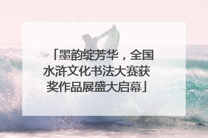 墨韵绽芳华，全国水浒文化书法大赛获奖作品展盛大启幕