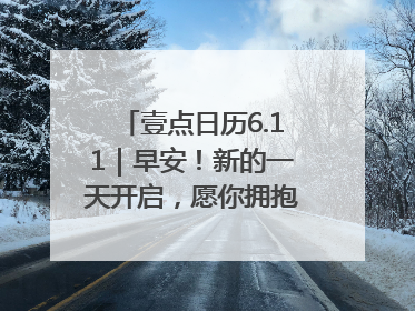 壹点日历6.11｜早安！新的一天开启，愿你拥抱希望，追逐梦想