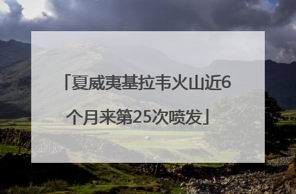 夏威夷基拉韦火山近6个月来第25次喷发