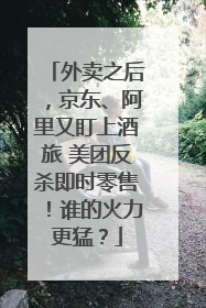 外卖之后，京东、阿里又盯上酒旅 美团反杀即时零售！谁的火力更猛？