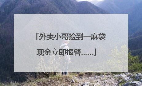 外卖小哥捡到一麻袋现金立即报警……