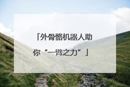 外骨骼机器人助你“一臂之力”