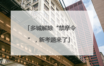 多城解除“禁摩令”，新考题来了