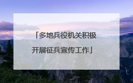 多地兵役机关积极开展征兵宣传工作