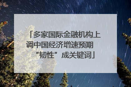 多家国际金融机构上调中国经济增速预期 “韧性”成关键词