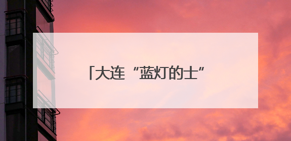 大连“蓝灯的士”爱心送考再度启动