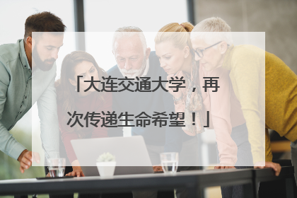 大连交通大学，再次传递生命希望！