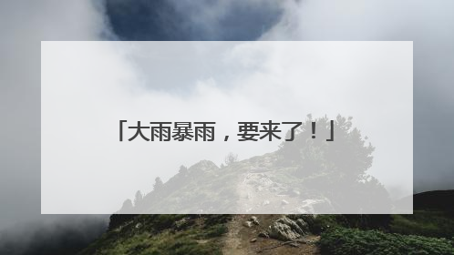 大雨暴雨，要来了！