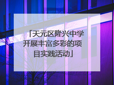 天元区隆兴中学开展丰富多彩的项目实践活动
