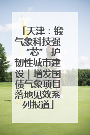 天津：锻气象科技强“芯” 护韧性城市建设｜增发国债气象项目落地见效系列报道