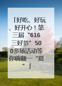 好吃、好玩、好开心！第三届“616三好节”500多场活动等你嗨翻一“夏”