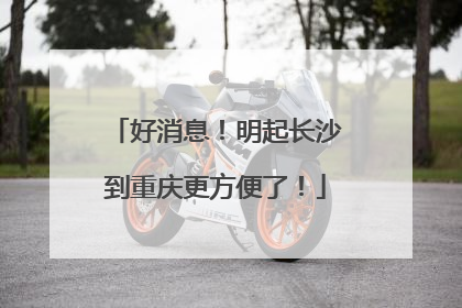 好消息！明起长沙到重庆更方便了！