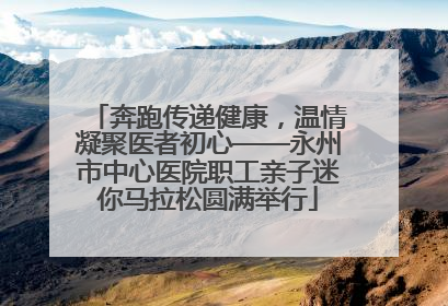 奔跑传递健康，温情凝聚医者初心——永州市中心医院职工亲子迷你马拉松圆满举行