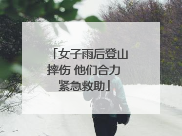 女子雨后登山摔伤 他们合力紧急救助