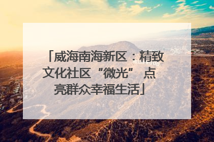 威海南海新区：精致文化社区“微光” 点亮群众幸福生活