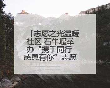 志愿之光温暖社区 石牛堰举办“携手同行 感恩有你”志愿服务答谢季