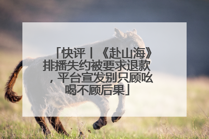 快评丨《赴山海》排播失约被要求退款，平台宣发别只顾吆喝不顾后果