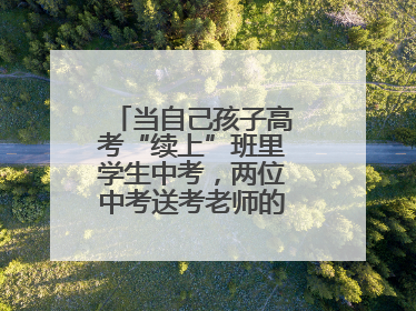 当自己孩子高考“续上”班里学生中考，两位中考送考老师的“双重身份”