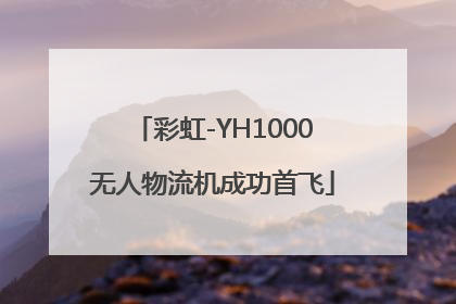 彩虹-YH1000无人物流机成功首飞