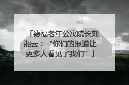 德福老年公寓院长刘湘云：“你们的报道让更多人看见了我们”