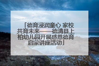 德育浸润童心 家校共育未来——德清县上柏幼儿园开展感恩德育启蒙讲座活动