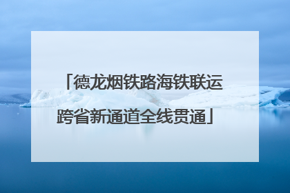 德龙烟铁路海铁联运跨省新通道全线贯通