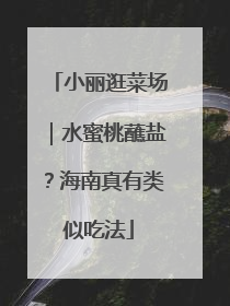 小丽逛菜场｜水蜜桃蘸盐？海南真有类似吃法