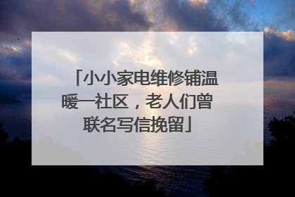小小家电维修铺温暖一社区，老人们曾联名写信挽留