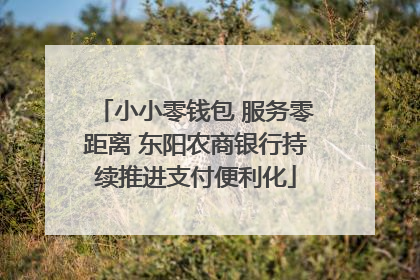 小小零钱包 服务零距离 东阳农商银行持续推进支付便利化