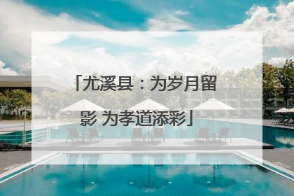 尤溪县：为岁月留影 为孝道添彩
