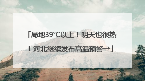 局地39℃以上！明天也很热！河北继续发布高温预警→