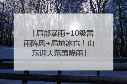 局部暴雨+10级雷雨阵风+局地冰雹！山东迎大范围降雨
