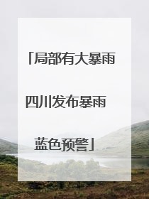局部有大暴雨 四川发布暴雨蓝色预警