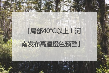 局部40℃以上！河南发布高温橙色预警