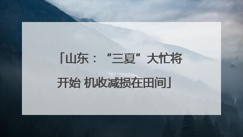 山东：“三夏”大忙将开始 机收减损在田间