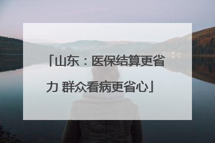 山东：医保结算更省力 群众看病更省心