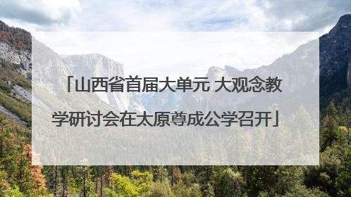 山西省首届大单元 大观念教学研讨会在太原尊成公学召开
