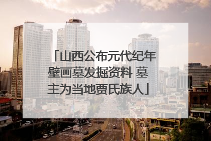山西公布元代纪年壁画墓发掘资料 墓主为当地贾氏族人