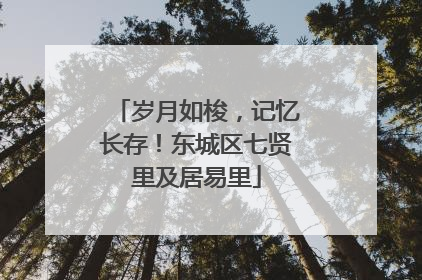 岁月如梭，记忆长存！东城区七贤里及居易里