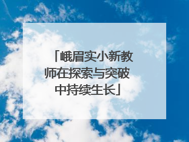 峨眉实小新教师在探索与突破中持续生长