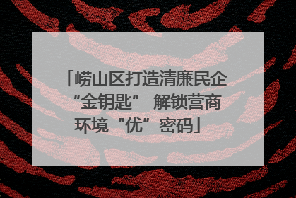 崂山区打造清廉民企“金钥匙” 解锁营商环境“优”密码