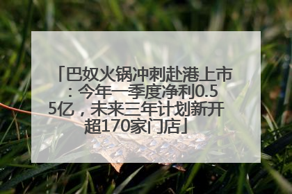 巴奴火锅冲刺赴港上市：今年一季度净利0.55亿，未来三年计划新开超170家门店