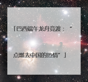 巴西端午龙舟竞渡：“点燃去中国的热情”