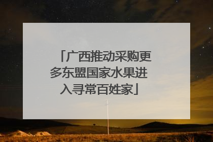 广西推动采购更多东盟国家水果进入寻常百姓家
